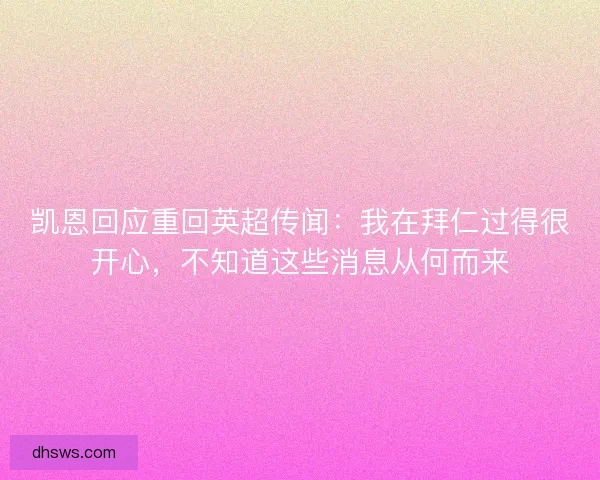 凯恩回应重回英超传闻:我在拜仁过得很开心,不知道这些消息从何而来 凯恩回应重回英超传闻:我在拜仁过得很开心,不知道这些消息从何而来