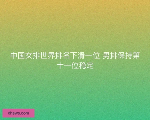 中国女排世界排名下滑一位 男排保持第十一位稳定