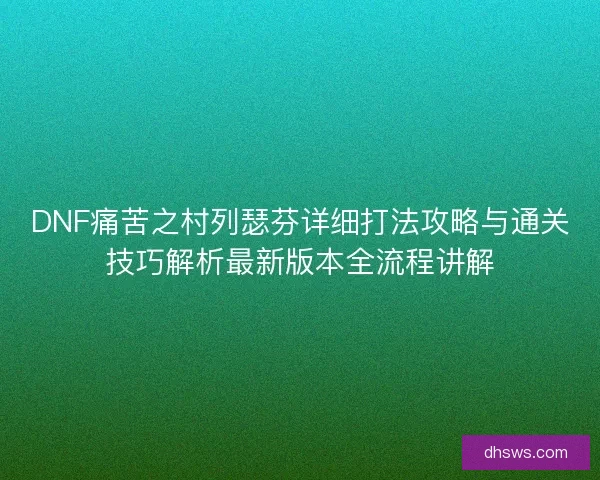 DNF痛苦之村列瑟芬详细打法攻略与通关技巧解析最新版本全流程讲解