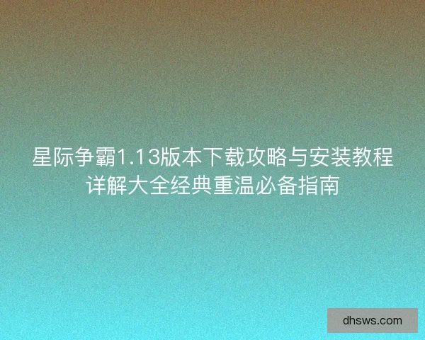 星际争霸1.13版本下载攻略与安装教程详解大全经典重温必备指南 星际争霸1.13版本下载攻略与安装教程详解大全经典重温必备指南