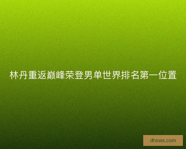 林丹重返巅峰荣登男单世界排名第一位置