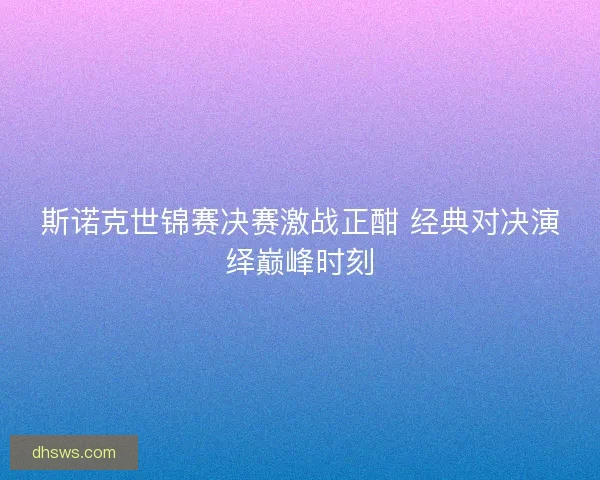 斯诺克世锦赛决赛激战正酣 经典对决演绎巅峰时刻 斯诺克世锦赛决赛激战正酣 经典对决演绎巅峰时刻