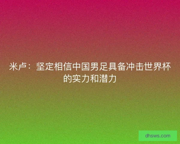 米卢:坚定相信中国男足具备冲击世界杯的实力和潜力 米卢:坚定相信中国男足具备冲击世界杯的实力和潜力