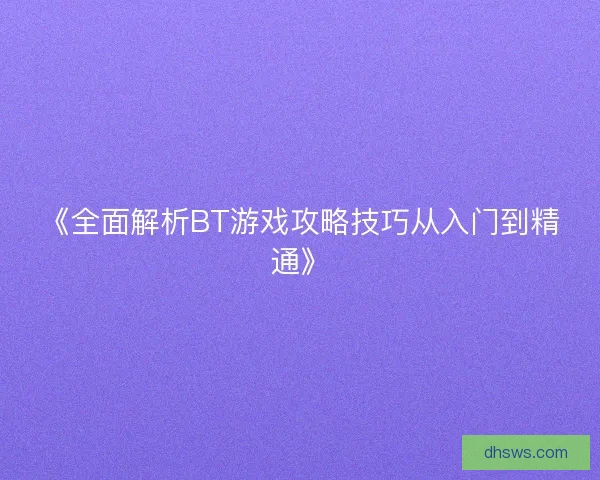 《全面解析BT游戏攻略技巧从入门到精通》